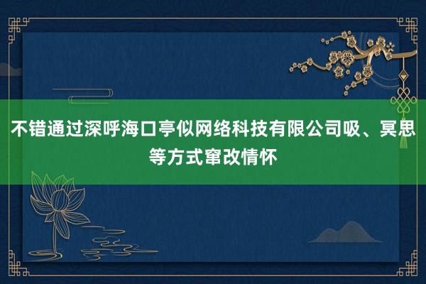 不错通过深呼海口亭似网络科技有限公司吸、冥思等方式窜改情怀