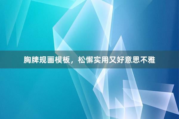 胸牌规画模板，松懈实用又好意思不雅