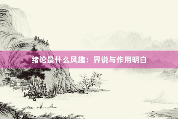 绪论是什么风趣：界说与作用明白