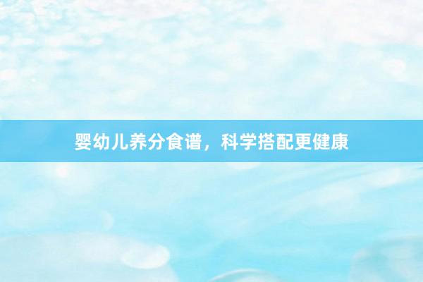 婴幼儿养分食谱，科学搭配更健康