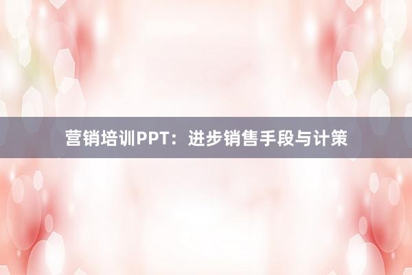 营销培训PPT：进步销售手段与计策
