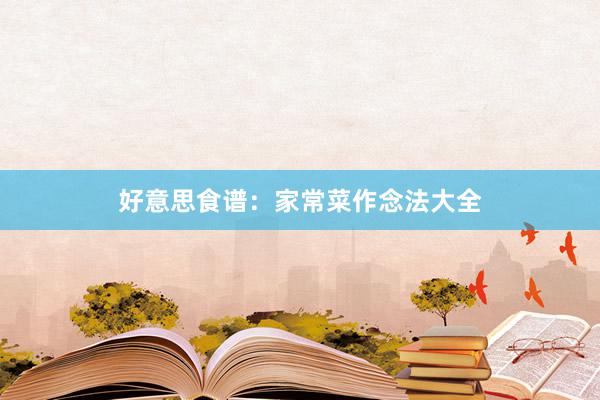 好意思食谱：家常菜作念法大全